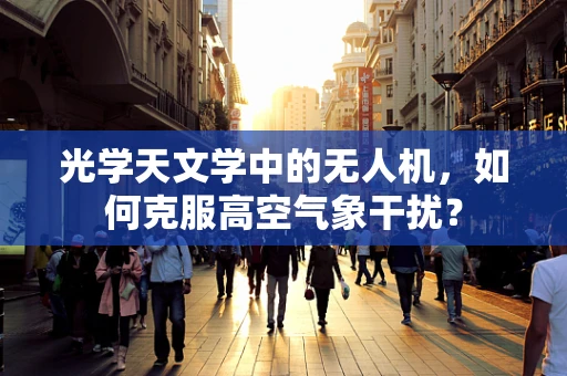 光学天文学中的无人机，如何克服高空气象干扰？