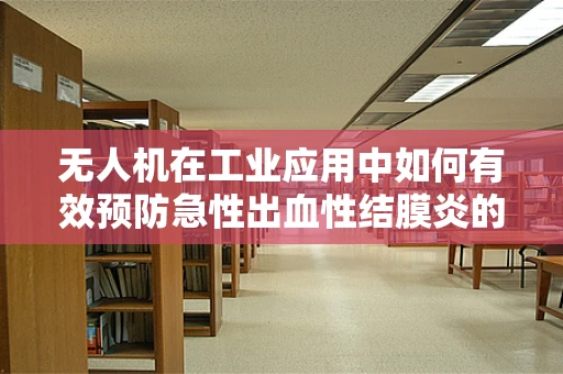 无人机在工业应用中如何有效预防急性出血性结膜炎的传播？