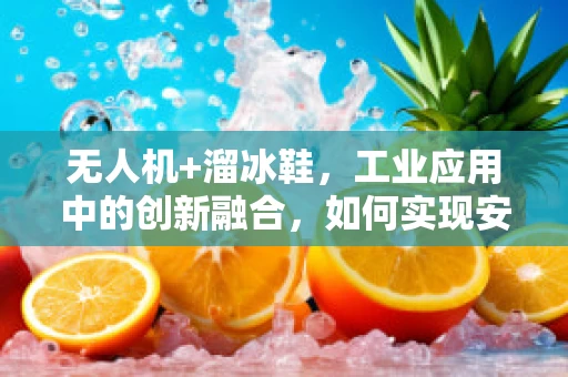 无人机+溜冰鞋，工业应用中的创新融合，如何实现安全稳定的地面移动？