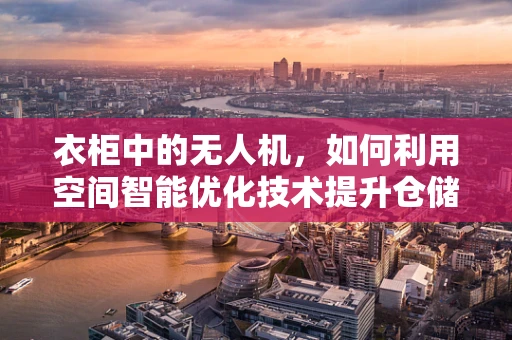 衣柜中的无人机，如何利用空间智能优化技术提升仓储效率？