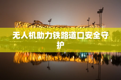 无人机助力铁路道口安全守护