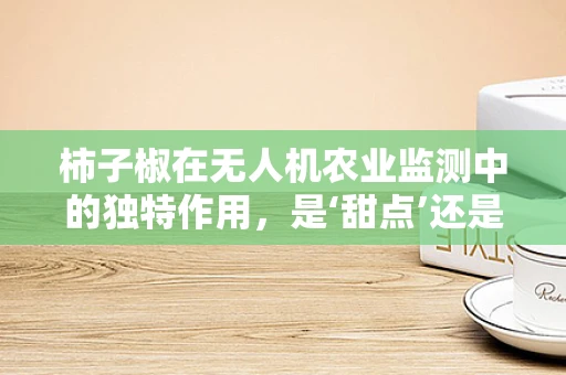 柿子椒在无人机农业监测中的独特作用，是‘甜点’还是‘挑战’？