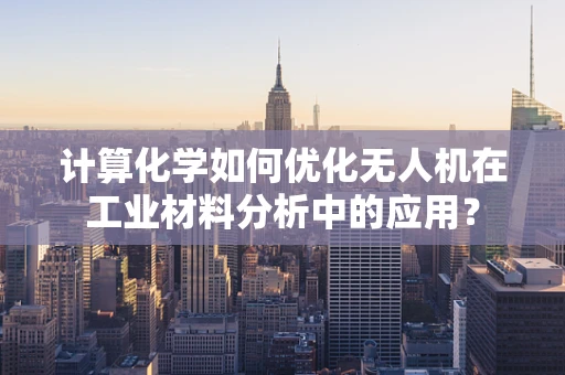 计算化学如何优化无人机在工业材料分析中的应用？