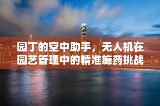 园丁的空中助手，无人机在园艺管理中的精准施药挑战