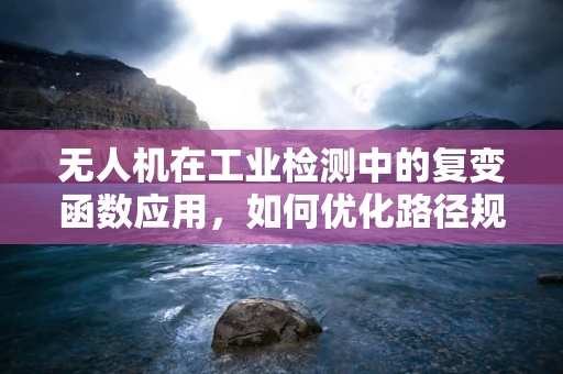 无人机在工业检测中的复变函数应用，如何优化路径规划以提升检测效率？
