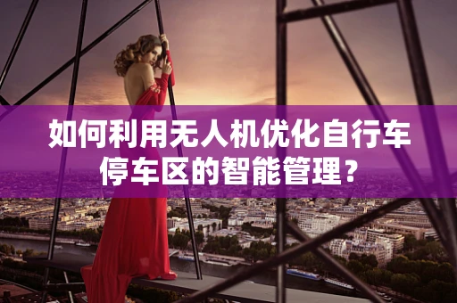 如何利用无人机优化自行车停车区的智能管理？