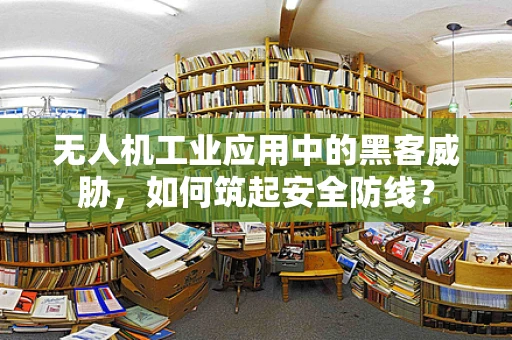 无人机工业应用中的黑客威胁，如何筑起安全防线？