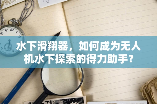 水下滑翔器，如何成为无人机水下探索的得力助手？