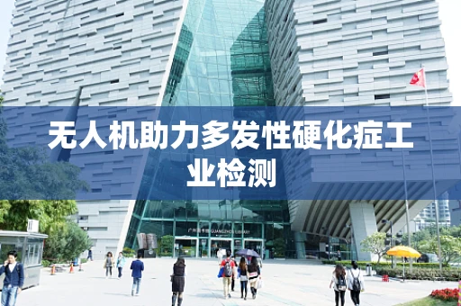 无人机助力多发性硬化症工业检测