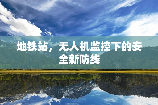 地铁站，无人机监控下的安全新防线