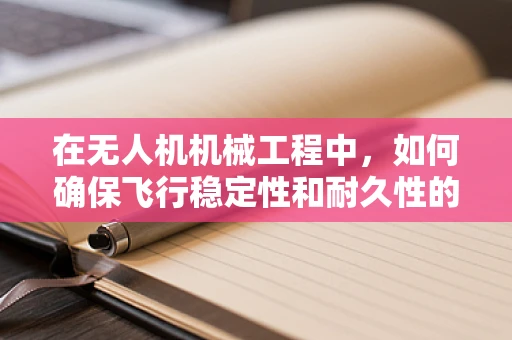 在无人机机械工程中，如何确保飞行稳定性和耐久性的平衡？