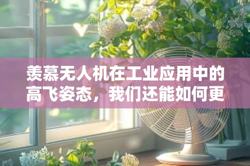 羡慕无人机在工业应用中的高飞姿态，我们还能如何更进一步？