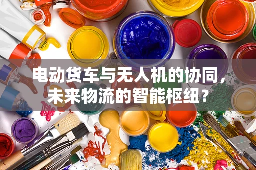 电动货车与无人机的协同，未来物流的智能枢纽？