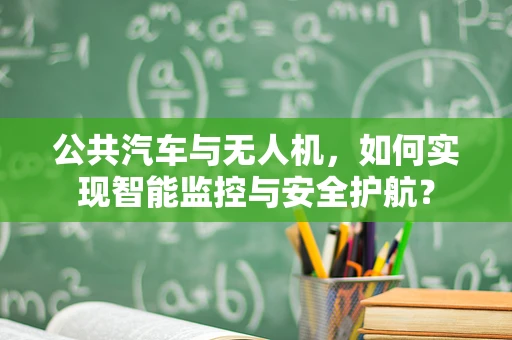 公共汽车与无人机，如何实现智能监控与安全护航？