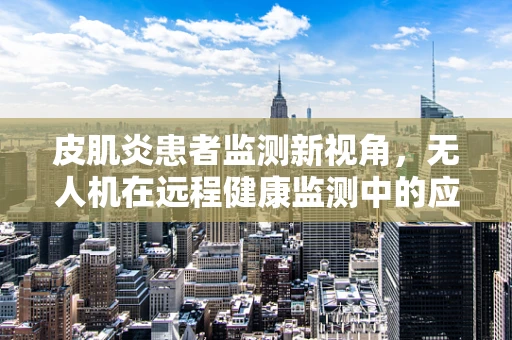 皮肌炎患者监测新视角，无人机在远程健康监测中的应用挑战