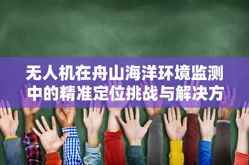 无人机在舟山海洋环境监测中的精准定位挑战与解决方案