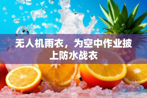 无人机雨衣，为空中作业披上防水战衣