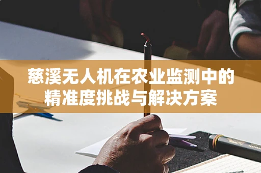慈溪无人机在农业监测中的精准度挑战与解决方案