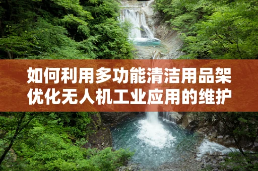 如何利用多功能清洁用品架优化无人机工业应用的维护流程？