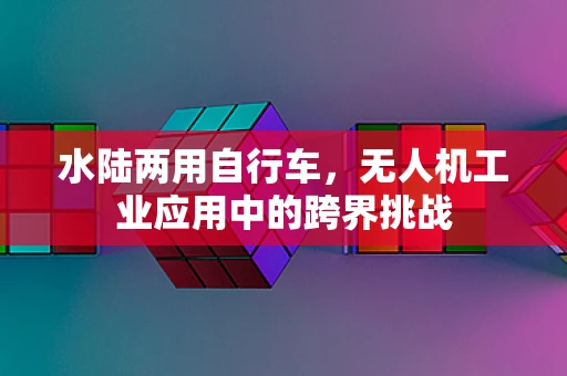 水陆两用自行车，无人机工业应用中的跨界挑战