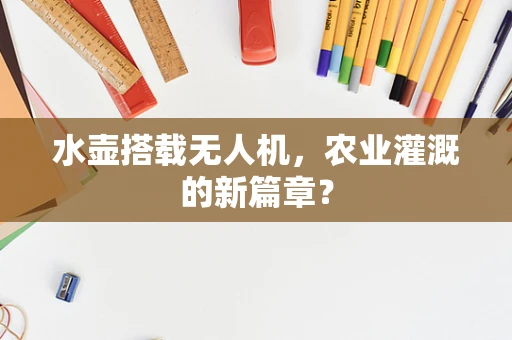 水壶搭载无人机，农业灌溉的新篇章？