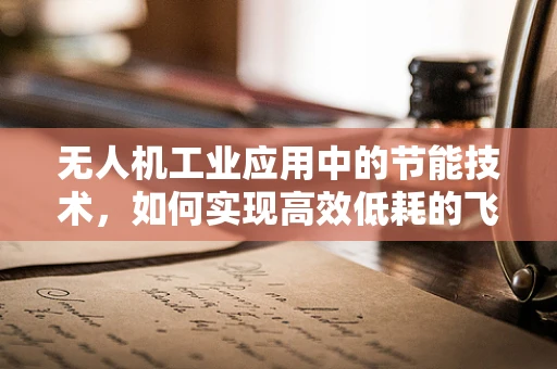 无人机工业应用中的节能技术，如何实现高效低耗的飞行？