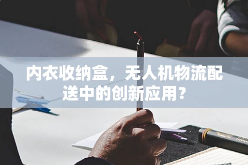 内衣收纳盒，无人机物流配送中的创新应用？