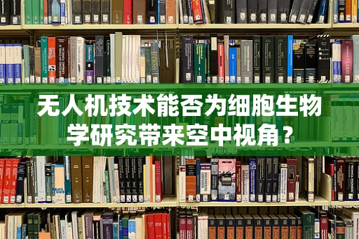无人机技术能否为细胞生物学研究带来空中视角？