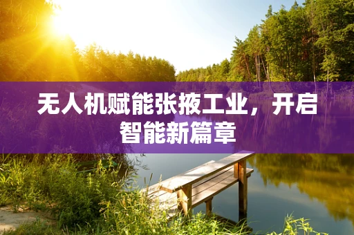 无人机赋能张掖工业，开启智能新篇章