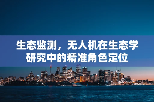 生态监测，无人机在生态学研究中的精准角色定位