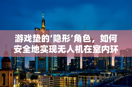 游戏垫的‘隐形’角色，如何安全地实现无人机在室内环境中的精准定位？