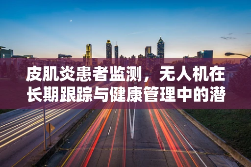皮肌炎患者监测，无人机在长期跟踪与健康管理中的潜力
