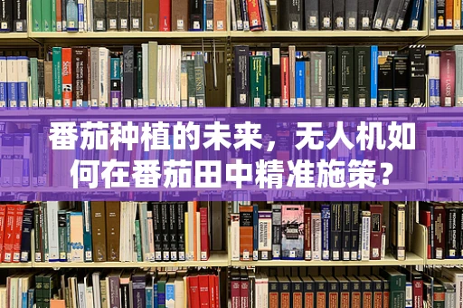 番茄种植的未来，无人机如何在番茄田中精准施策？
