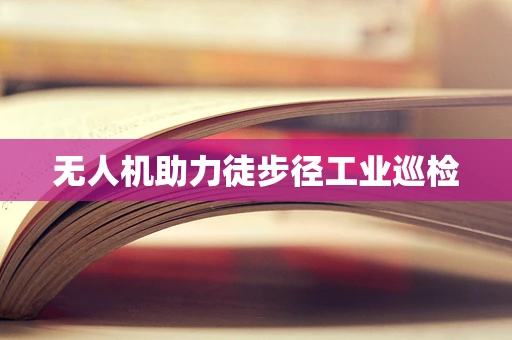无人机助力徒步径工业巡检