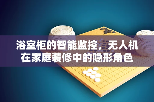 浴室柜的智能监控，无人机在家庭装修中的隐形角色