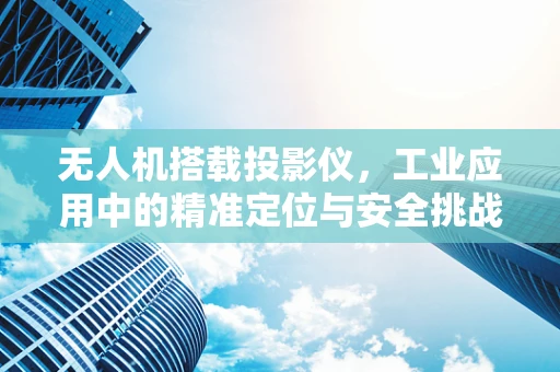 无人机搭载投影仪，工业应用中的精准定位与安全挑战