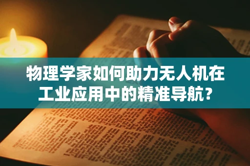 物理学家如何助力无人机在工业应用中的精准导航？
