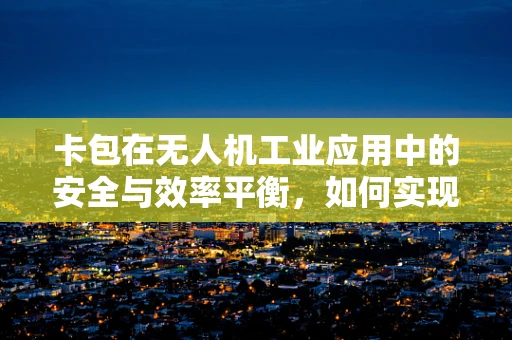 卡包在无人机工业应用中的安全与效率平衡，如何实现？