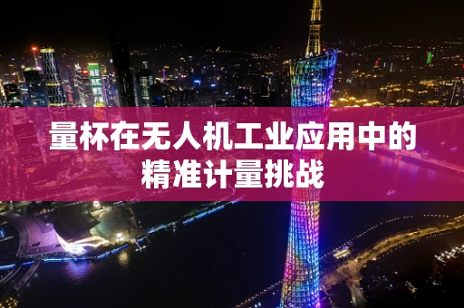 量杯在无人机工业应用中的精准计量挑战