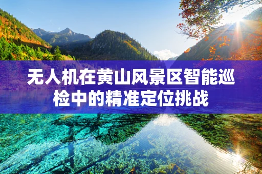 无人机在黄山风景区智能巡检中的精准定位挑战
