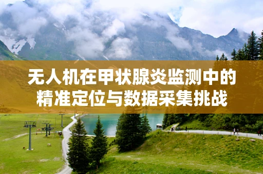 无人机在甲状腺炎监测中的精准定位与数据采集挑战