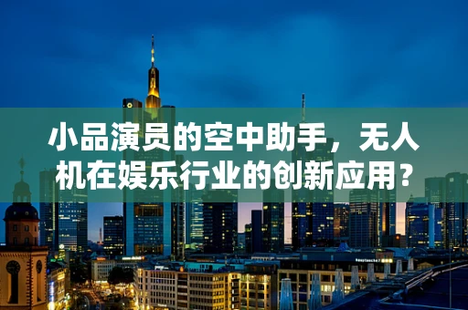 小品演员的空中助手，无人机在娱乐行业的创新应用？