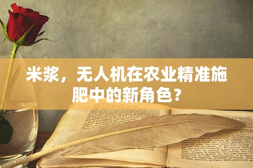 米浆，无人机在农业精准施肥中的新角色？