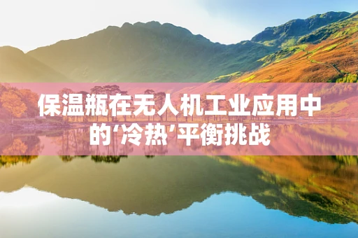 保温瓶在无人机工业应用中的‘冷热’平衡挑战