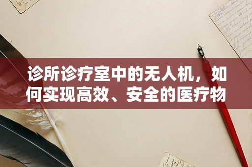 诊所诊疗室中的无人机，如何实现高效、安全的医疗物资配送？