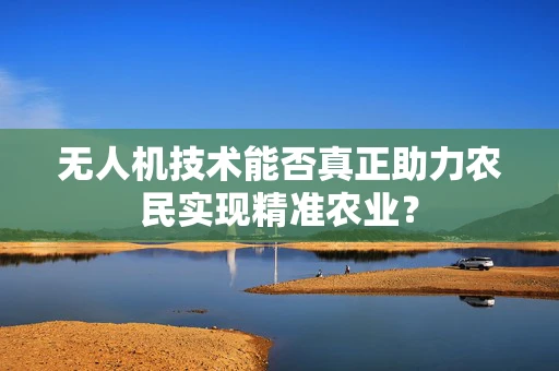 无人机技术能否真正助力农民实现精准农业？