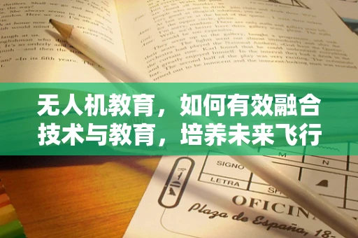 无人机教育，如何有效融合技术与教育，培养未来飞行器工程师？