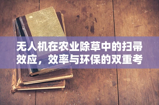 无人机在农业除草中的扫帚效应，效率与环保的双重考量