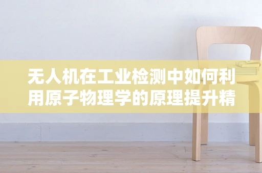 无人机在工业检测中如何利用原子物理学的原理提升精度？