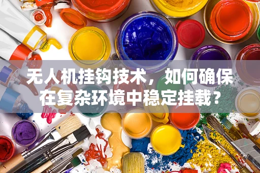 无人机挂钩技术，如何确保在复杂环境中稳定挂载？